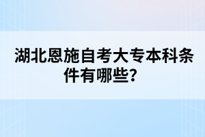 湖北恩施自考大專本科條件有哪些？