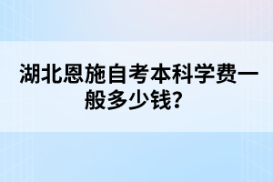 湖北恩施自考本科學(xué)費一般多少錢？