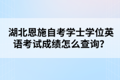 湖北恩施自考學(xué)士學(xué)位英語考試成績怎么查詢？