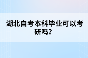 湖北自考本科畢業(yè)可以考研嗎？