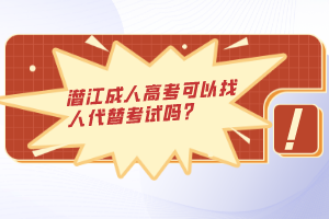 潛江成人高考可以找人代替考試嗎？