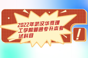 2022年武漢華夏理工學院普通專升本考試科目