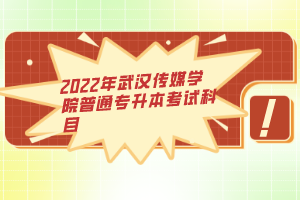 2022年武漢傳媒學院普通專升本考試科目