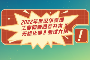 2022年武漢華夏理工學(xué)院普通專升本《無機化學(xué)》考試大綱