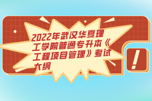 2022年武漢華夏理工學(xué)院普通專升本《工程項(xiàng)目管理》考試大綱