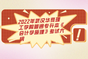 2022年武漢華夏理工學(xué)院普通專升本《會(huì)計(jì)學(xué)原理》考試大綱