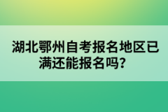 湖北鄂州自考報(bào)名地區(qū)已滿還能報(bào)名嗎？