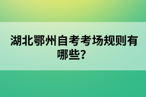 湖北鄂州自考考場規(guī)則有哪些？