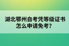 湖北鄂州自考憑等級(jí)證書怎么申請(qǐng)免考？