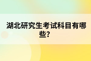 湖北研究生考試科目有哪些？