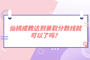 仙桃成教達(dá)到錄取分?jǐn)?shù)線就可以了嗎？