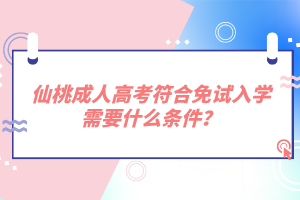 仙桃成人高考符合免試入學需要什么條件？