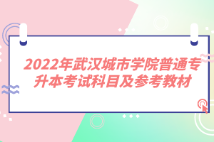 2022年武漢城市學院普通專升本考試科目及參考教材