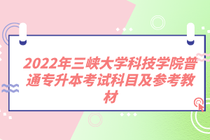 2022年三峽大學(xué)科技學(xué)院普通專升本考試科目及參考教材