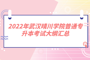 2022年武漢晴川學(xué)院普通專(zhuān)升本考試大綱匯總