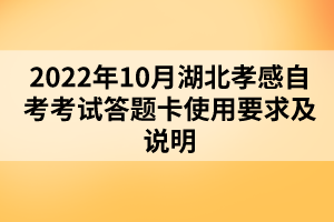 2022年10月湖北孝感自考考試答題卡使用要求及說明