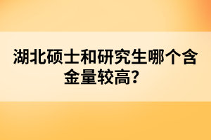 湖北碩士和研究生哪個含金量較高？