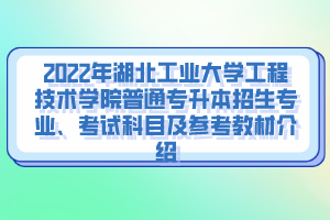 2022年湖北工業(yè)大學(xué)工程技術(shù)學(xué)院普通專升本招生專業(yè)、考試科目及參考教材介紹