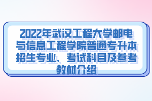 2022年武漢工程大學(xué)郵電與信息工程學(xué)院普通專升本招生專業(yè)、考試科目及參考教材介紹