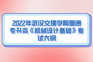 2022年武漢文理學院普通專升本《機械設(shè)計基礎(chǔ)》考試大綱