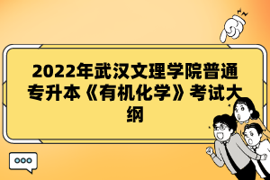 2022年武漢文理學(xué)院普通專升本《有機(jī)化學(xué)》考試大綱