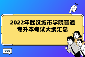 2022年武漢城市學(xué)院普通專升本考試大綱匯總