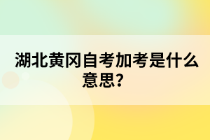 湖北黃岡自考加考是什么意思？