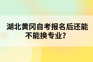 湖北黃岡自考報名后還能不能換專業(yè)？