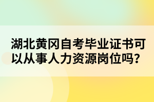 湖北黃岡自考畢業(yè)證書可以從事人力資源崗位嗎？