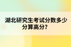 湖北研究生考試分?jǐn)?shù)多少分算高分？