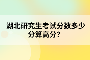 湖北研究生考試分?jǐn)?shù)多少分算高分？