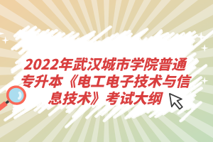 2022年武漢城市學(xué)院普通專升本《電工電子技術(shù)與信息技術(shù)》考試大綱