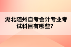 湖北隨州自考會計專業(yè)考試科目有哪些？