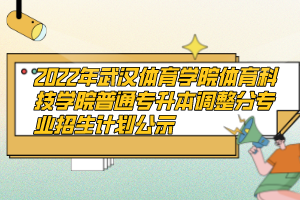 2022年武漢體育學(xué)院體育科技學(xué)院普通專升本調(diào)整分專業(yè)招生計(jì)劃公示