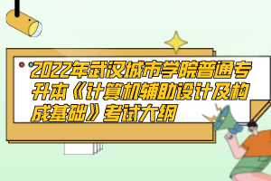 2022年武漢城市學(xué)院普通專升本《計算機(jī)輔助設(shè)計及構(gòu)成基礎(chǔ)》考試大綱