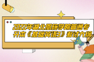 2022年湖北恩施學(xué)院普通專升本《基礎(chǔ)英語3》考試大綱