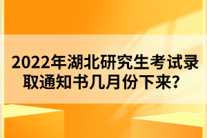 2022年湖北研究生考試錄取通知書幾月份下來(lái)？