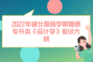 2022年湖北恩施學院普通專升本《會計學》考試大綱