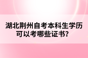 湖北荊州自考本科生學(xué)歷可以考哪些證書?