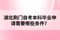 湖北荊門自考本科畢業(yè)申請需要哪些條件？