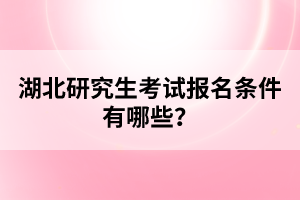 湖北研究生考試報名條件有哪些？