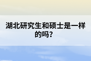 湖北研究生和碩士是一樣的嗎？