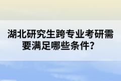 湖北研究生跨專業(yè)考研需要滿足哪些條件？