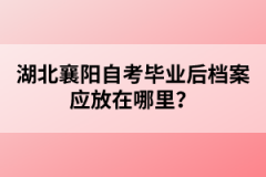 湖北襄陽自考畢業(yè)后檔案應(yīng)放在哪里？