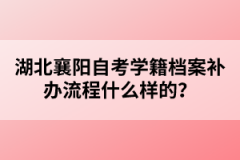 湖北襄陽自考學(xué)籍檔案補辦流程什么樣的？