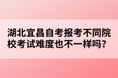 湖北宜昌自考報(bào)考不同院校考試難度也不一樣嗎？