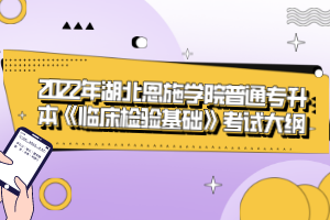 2022年湖北恩施學(xué)院普通專升本《臨床檢驗基礎(chǔ)》考試大綱