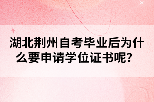 湖北荊州自考畢業(yè)后為什么要申請學(xué)位證書呢？