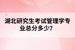 湖北研究生考試管理學專業(yè)總分多少？