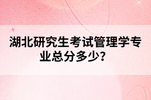 湖北研究生考試管理學專業(yè)總分多少？